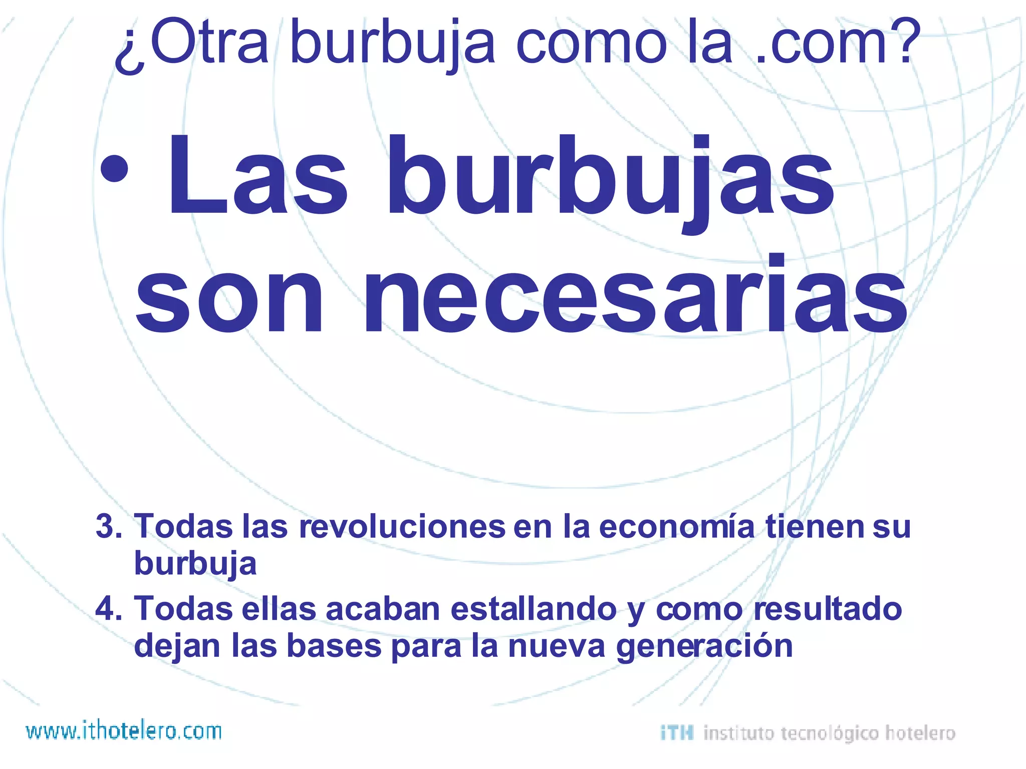 ¿Otra burbuja como la .com? Las burbujas son necesarias Todas las revoluciones en la economía tienen su burbuja Todas ellas acaban estallando y como resultado dejan las bases para la nueva generación 