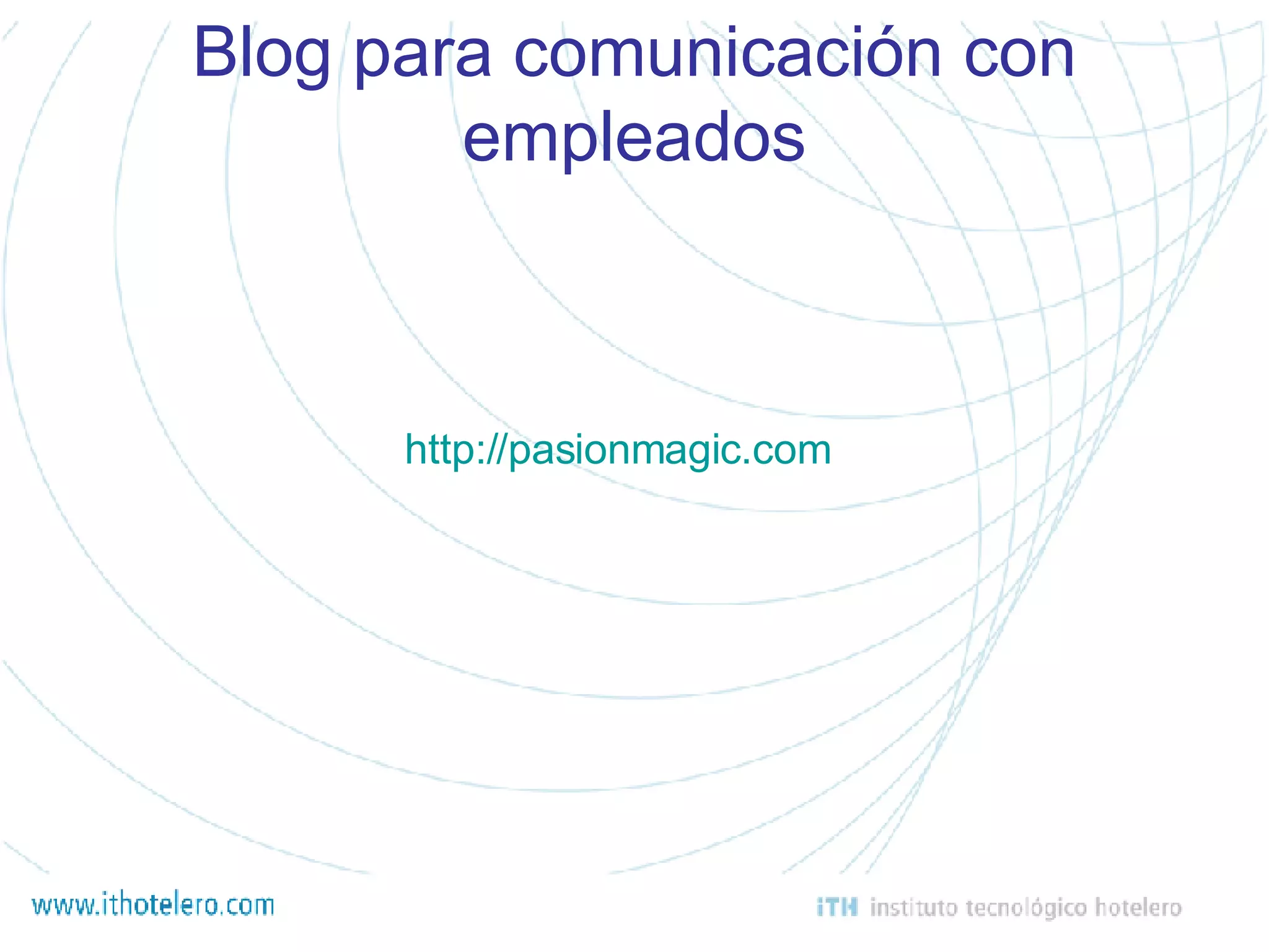 http://pasionmagic.com Blog para comunicación con empleados 