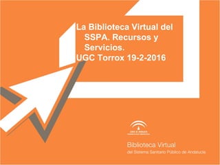 La Biblioteca Virtual del
SSPA. Recursos y
Servicios.
UGC Torrox 19-2-2016
Antonia María Fernandez Luque
 