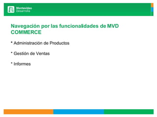 Navegación por las funcionalidades de MVD COMMERCE *  Administración de Productos * Gestión de Ventas * Informes 