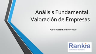 Análisis Fundamental:
Valoración de Empresas
Ausias Fuster & IsmaelVargas
 