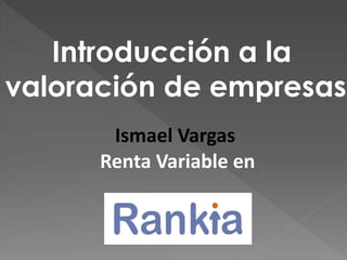Ismael Vargas
Renta Variable en
Introducción a la
valoración de empresas
 