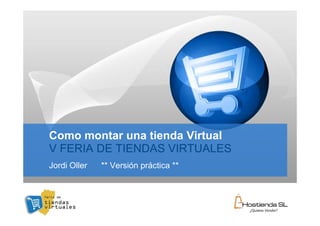 Como montar una tienda Virtual
V FERIA DE TIENDAS VIRTUALES
Jordi Oller   ** Versión práctica **



                                       YOUR LOGO
 