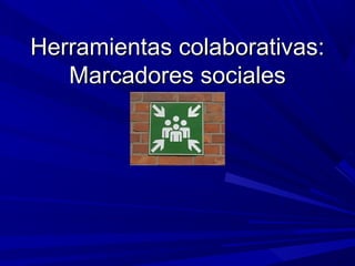 Herramientas colaborativas:Herramientas colaborativas:
Marcadores socialesMarcadores sociales
 
