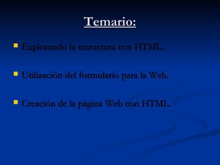 Temario: Explorando la estructura con HTML. Utilización del formulario para la Web. Creación de la página Web con HTML.