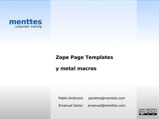 menttes
 corporate training




                      Zope Page Templates

                      y metal macros




                      Pablo Ambrosio   pandres@menttes.com

                      Emanuel Sartor   emanuel@menttes.com