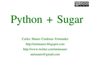 Python + Sugar
      Carlos Mauro Cardenas Fernandez
        http://unimauro.blogspot.com
      http://www.twitter.com/unimauro
           unimauro@gmail.com

                       
 