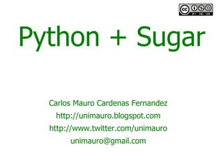 Python + Sugar

  Carlos Mauro Cardenas Fernandez
   http://unimauro.blogspot.com
  http://www.twitter.com/unimauro
       unimauro@gmail.com
 