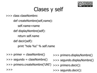 Clases y self
>>> class claseNombre:
     def createNombre(self,name):
        self.name=name
     def displayNombre(self)...