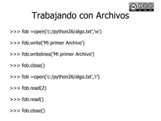 Trabajando con Archivos
>>> fob =open('c:/python26/algo.txt','w')

>>> fob.write('Mi primer Archivo')

>>> fob.writelines(...