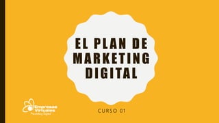 EL PL AN DE
MARKETING
DIGITAL
C U R S O 0 1
 
