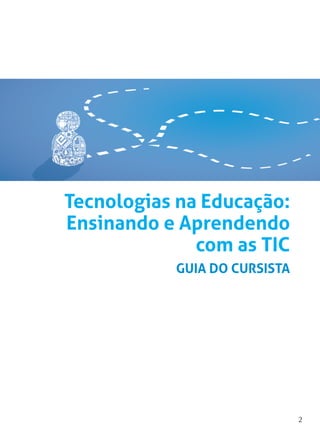 2
Tecnologias na Educação:
Ensinando e Aprendendo
com as TIC
GUIA DO CURSISTA
 
