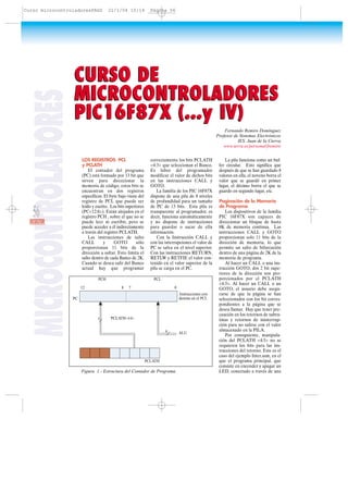 LOS REGISTROS PCL
y PCLATH
El contador del programa
(PC) está formado por 13 bit que
sirven para direccionar la
memoria de código, estos bits se
encuentran en dos registros
específicos. El byte bajo viene del
registro de PCL que puede ser
leído y escrito. Los bits superiores
(PC<12:8>). Están alojados en el
registro PCH , sobre el que no se
puede leer ni escribir, pero se
puede acceder a él indirectamente
a través del registro PCLATH.
Las instrucciones de salto
CALL y GOTO sólo
proporcionan 11 bits de la
dirección a saltar. Esto limita el
salto dentro de cada Banco de 2K.
Cuando se desea salir del Banco
actual hay que programar
correctamente los bits PCLATH
<4:3> que seleccionan el Banco.
Es labor del programador
modificar el valor de dichos bits
en las instrucciones CALL y
GOTO.
La familia de los PIC 16F87X
dispone de una pila de 8 niveles
de profundidad para un tamaño
de PC de 13 bits. Esta pila es
transparente al programador, es
decir, funciona automáticamente
y no dispone de instrucciones
para guardar o sacar de ella
información.
Con la Instrucción CALL y
con las interrupciones el valor de
PC se salva en el nivel superior.
Con las instrucciones RETURN,
RETLW y RETFIE el valor con-
tenido en el valor superior de la
pila se carga en el PC.
La pila funciona como un buf-
fer circular. Esto significa que
después de que se han guardado 8
valores en ella, el noveno borra el
valor que se guardó en primer
lugar, el décimo borra el que se
guardo en segundo lugar, etc.
Paginación de la Memoria
de Programa
Los dispositivos de la familia
PIC 16F87X son capaces de
direccionar un bloque de hasta
8K de memoria continua. Las
instrucciones CALL y GOTO
proporcionan solo 11 bits de la
dirección de memoria, lo que
permite un salto de bifurcación
dentro de una página de 2K de la
memoria de programa.
Al hacer un CALL o una ins-
trucción GOTO, dos 2 bit supe-
riores de la dirección son pro-
porcionados por el PCLATH
<4:3>. Al hacer un CALL o un
GOTO, el usuario debe asegu-
rarse de que la página se han
seleccionados con los bit corres-
pondientes a la página que se
desea llamar. Hay que tener pre-
caución en los retornos de subru-
tinas y retornos de ininterrup-
ción para no salirse con el valor
almacenado en la PILA.
Por consiguiente, manipula-
ción del PCLATH <4:3> no se
requieren los bits para las ins-
trucciones del retorno. Este es el
caso del ejemplo Inter.asm, en el
que el programa principal, que
consiste en encender y apagar un
LED, conectado a través de una
CURSO DE
MICROCONTROLADORES
PIC16F87X (...y IV)
CURSO DE
MICROCONTROLADORES
PIC16F87X (...y IV)
Fernando Remiro Domínguez
Profesor de Sistemas Electrónicos
IES. Juan de la Cierva
www.terra.es/personal/fremiro
Figura 1.- Estructura del Contador de Programa
PCLATH
PCLATH<4:0>
PC
12
PCH PCL
8 7 0
8
5
Instrucciones con
destino en el PCL
ALU
MICROCONTROLADORES
56RESISTOR
Curso microcontroladoresPAGS 21/1/04 10:14 Página 56
 