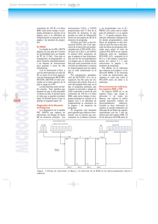 MICROCONTROLADORES resistencia de 330 W a la línea
RB0, cada cierto tiempo, el pro-
grama principal se ejecuta en la
página cero y la subrutina de
temporización se encuentra en la
página 1 de memoria de progra-
ma.
EL STACK
La familia de los PIC 16F87X
dispone de una pila de 8 niveles
de profundidad para un tamaño
de PC de 13 bits. Esta pila es
transparente al programador, es
decir, funciona automáticamente
y no dispone de instrucciones
para guardar o sacar de ella
información.
Con la Instrucción CALL y
con las interrupciones el valor de
PC se salva en el nivel superior.
Con las instrucciones RETURN,
RETLW y RETFIE el valor con-
tenido en el valor superior de la
pila se carga en el PC.
La pila funciona como un buf-
fer circular. Esto significa que
después de que se han guardado
8 valores en ella, el noveno borra
el valor que se guardó en primer
lugar. El décimo borra el que se
guardo en segundo lugar, etc.
Paginación de la Memoria
de Programa
Los dispositivos de la familia
PIC 16F87X son capaces de
direccionar un bloque de hasta
8K de memoria continua. Las
instrucciones CALL y GOTO
proporcionan solo 11 bits de la
dirección de memoria, lo que
permite un salto de bifurcación
dentro de una página de 2K de la
memoria de programa.
Al hacer un CALL o una ins-
trucción GOTO, dos 2 bit supe-
riores de la dirección son propor-
cionados por el PCLATH <4:3>.
Al hacer un CALL o un GOTO,
el usuario debe asegurarse de
que la página se han selecciona-
dos con los bit correspondientes
a la página que se desea llamar.
Hay que tener precaución en los
retornos de subrutinas y retornos
de ininterrupción para no salirse
con el valor almacenado en la
PILA.
Por consiguiente, manipula-
ción del PCLATH <4:3> no se
requieren los bits para las ins-
trucciones del retorno. Este es el
caso del ejemplo Inter.asm, en el
que el programa principal, que
consiste en encender y apagar un
LED, conectado a través de una
resistencia de 330 Ω a la línea
RB0, cada cierto tiempo, el pro-
grama principal se ejecuta en la
página cero y la subrutina de
temporización se encuentra en
la página 1 de memoria de
programa.
El programa está diseñado
para aquellos que utilicen el boo-
tloader con el circuito que pre-
sentamos en el número anterior
o un programador con el IC-
PROG, tal y como está es valido
para los primeros y si se quitan
los ";", se puede cargarse direc-
tamente utilizando cualquiera de
los demás programadores, estas
líneas de programa se han mar-
cado en azul. En rojo se han mar-
cado las líneas de programa utili-
zadas para salvar el valor de
registro PCLATH en un registro
temporal, antes de manipular
PCLATH <4:3>, cargando en el
bit 4 y 3 del mismo, respectiva-
mente los valores 0 y 1, que
seleccionan la página 1 de
memoria de programa.
Por último, en la subrutina
que empieza en la página 1, en la
dirección 8000h, se ha marcado
en verde las instrucciones que
reponen el valor que tenía el
PCLATH antes de saltar a la
subrutina.
Direccionamiento indirecto,
los registros INDF y FSR
El registro INDF no es un
registro físico, que ocupa la
dirección 0 en todos los
Bancos, este registro se utiliza
cuando queremos realizar un
direccionamiento indirecto.
Cuando se hace referencia al
registro, se accede realmente a la
dirección de un Banco de registro
especificada con los 7 bits de
menor peso del registro FSR. El
bit de más peso del FSR junto al
Figura 2.-Forma de seleccionar el Banco y la dirección de la RAM en los direccionamientos directo e
indirecto.
58RESISTOR
Memoria
de datos
Banco 0 Banco 1 Banco2 Banco3
00h 80h 100h 180h
7Fh FFh 17Fh 1FFh
Direccionamiento Indirecto
Registro FSR
Direccionamiento Directo
RP1:RP0 6 0
Selección de Banco
Código de operación instrucción
Dirección dentro del Banco Selección de Banco Dirección dentro del Banco
IRP
00 01 10 11
Curso microcontroladoresPAGS 21/1/04 10:14 Página 58
 