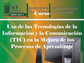 Curso Uso de las Tecnologías de la Información y la Comunicación (TIC) en la Mejora de los Procesos de Aprendizaje 