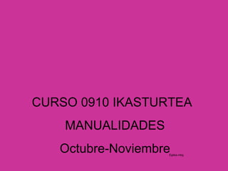 CURSO 0910 IKASTURTEA MANUALIDADES Octubre-Noviembre Egilea.mbg 