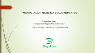 MANIPULACION HIGIENICA DE LOS ALIMENTOS
-
Curso One line-
Dirección de Seguridad Alimentaría
-
Departamento de Educación Alimentaría
 
