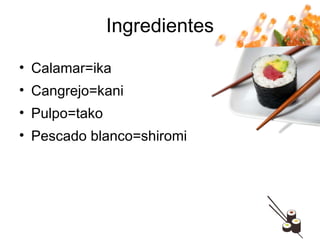 Calamar=ika Cangrejo=kani Pulpo=tako Pescado blanco=shiromi Ingredientes 