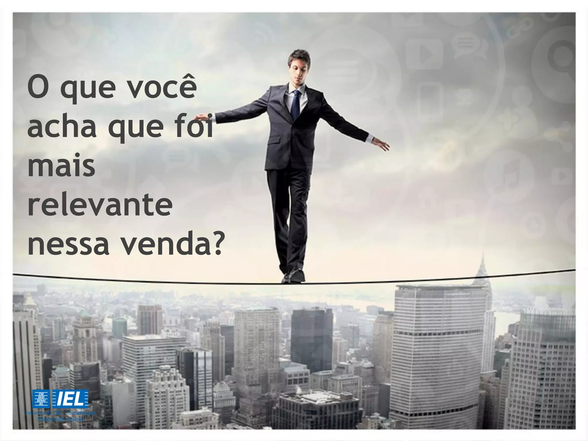 O que você
acha que foi
mais
relevante
nessa venda?
 