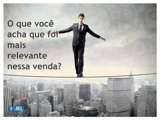O que você
acha que foi
mais
relevante
nessa venda?
 