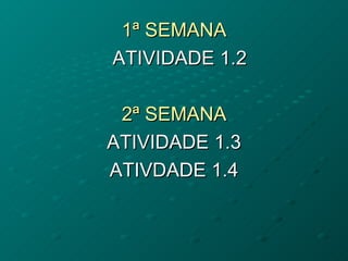 1ª SEMANA ATIVIDADE 1.2 2ª SEMANA ATIVIDADE 1.3 ATIVDADE 1.4 
