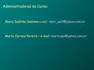 Administradoras do Curso: Maria Isaltina Santana  e-mail–  [email_address] Marta Correia Pereira – e-mail:  [email_address] 