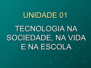 UNIDADE 01 TECNOLOGIA NA SOCIEDADE, NA VIDA E NA ESCOLA 