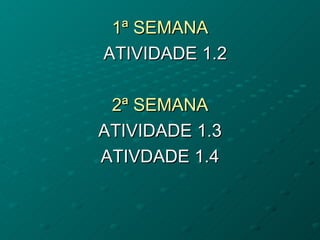 1ª SEMANA
ATIVIDADE 1.2

 2ª SEMANA
ATIVIDADE 1.3
ATIVDADE 1.4
 