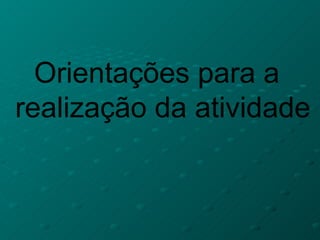 Orientações para a
realização da atividade
 