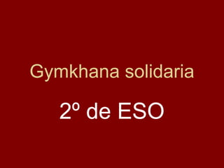 Gymkhana solidaria 
2º de ESO 
 