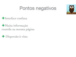 Pontos negativos
!Interface confusa
!Muita informação
reunida na mesma página
! Dispersão à vista
 
