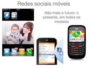 Redes sociais móveis
Não mais o futuro: o
presente, em todos os
modelos
 