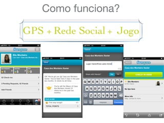 Como funciona?
GPS + Rede Social + Jogo
 