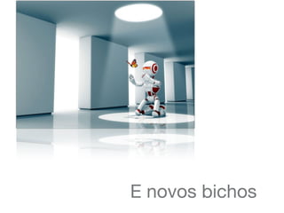 E novos bichos
 