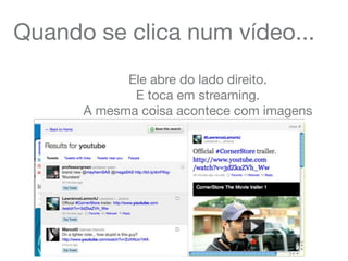 Quando se clica num vídeo...
Ele abre do lado direito.
E toca em streaming.
A mesma coisa acontece com imagens
 