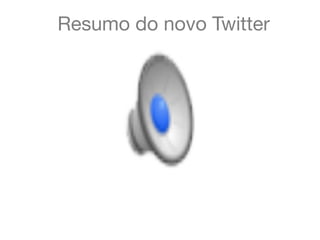 Resumo do novo Twitter
 