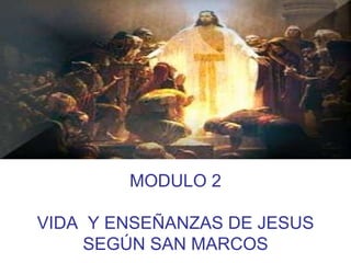 MODULO 2 VIDA  Y ENSEÑANZAS DE JESUS SEGÚN SAN MARCOS 