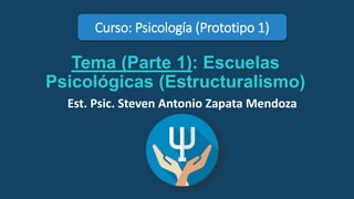 Curso: Psicología (Prototipo 1)
Tema (Parte 1): Escuelas
Psicológicas (Estructuralismo)
Est. Psic. Steven Antonio Zapata Mendoza
 