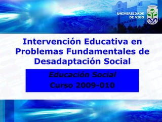 Intervención Educativa en Problemas Fundamentales de Desadaptación Social Educación Social Curso 2009-010 