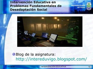 Intervención Educativa en Problemas Fundamentales de Desadaptación Social Blog de la asignatura:  http://intereduvigo.blogspot.com/ 