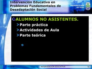 Intervención Educativa en Problemas Fundamentales de Desadaptación Social ALUMNOS NO ASISTENTES. Parte práctica Actividades de Aula Parte teórica Se utilizará el blog de la asignatura para su seguimiento 