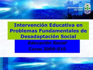 Intervención Educativa en Problemas Fundamentales de Desadaptación Social Educación Social Curso 2009-010 