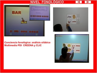 NIVEL FONOLÓGICO
Conciencia fonológica: análisis silábico
Multimedia PDI CREENA y CLIC