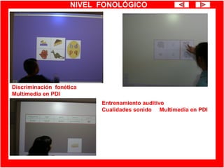 NIVEL FONOLÓGICO
Discriminación fonética
Multimedia en PDI
Entrenamiento auditivo
Cualidades sonido Multimedia en PDI