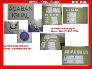 NIVEL FONOLÓGICO
Conciencia fonológica
Rimas. Multimedia en PDI
Conciencia fonológica
Rimas. TARJETAS/LOTO