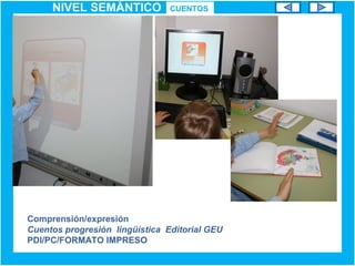 NIVEL SEMÁNTICO
Comprensión/expresión
Cuentos progresión lingüística Editorial GEU
PDI/PC/FORMATO IMPRESO
CUENTOS
 