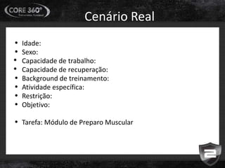 Cenário Real
• Idade:
• Sexo:
• Capacidade de trabalho:
• Capacidade de recuperação:
• Background de treinamento:
• Atividade específica:
• Restrição:
• Objetivo:
• Tarefa: Módulo de Preparo Muscular
 