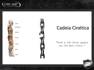 Cadeia Cinética
“Você é tão forte quanto
seu elo mais fraco.”
 