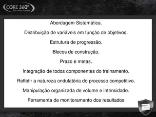 Abordagem Sistemática.
Distribuição de variáveis em função de objetivos.
Estrutura de progressão.
Blocos de construção.
Prazo e metas.
Integração de todos componentes do treinamento.
Refletir a natureza ondulatória do processo competitivo.
Manipulação organizada de volume e intensidade.
Ferramenta de monitoramento dos resultados
 