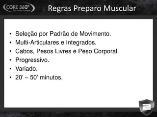 Regras Preparo Muscular
• Seleção por Padrão de Movimento.
• Multi-Articulares e Integrados.
• Cabos, Pesos Livres e Peso Corporal.
• Progressivo.
• Variado.
• 20’ – 50’ minutos.
 
